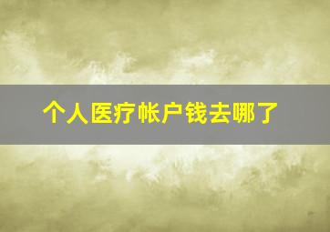 个人医疗帐户钱去哪了