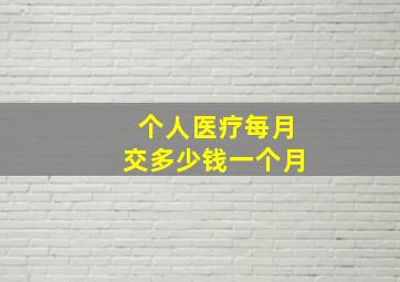 个人医疗每月交多少钱一个月