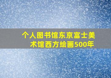 个人图书馆东京富士美术馆西方绘画500年