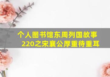 个人图书馆东周列国故事220之宋襄公厚重待重耳