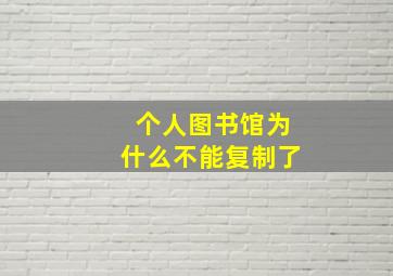 个人图书馆为什么不能复制了