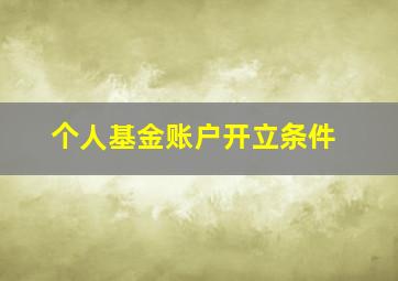 个人基金账户开立条件