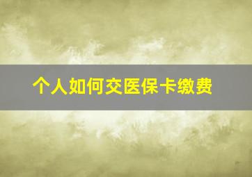 个人如何交医保卡缴费