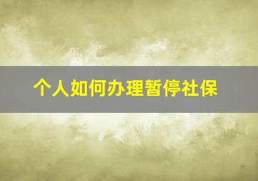 个人如何办理暂停社保