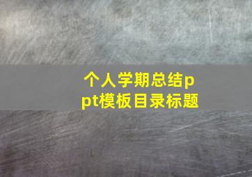 个人学期总结ppt模板目录标题