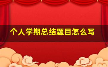 个人学期总结题目怎么写