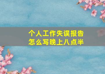 个人工作失误报告怎么写晚上八点半