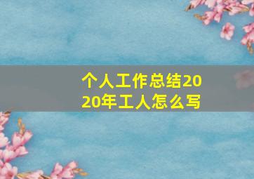 个人工作总结2020年工人怎么写