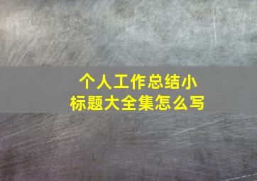 个人工作总结小标题大全集怎么写