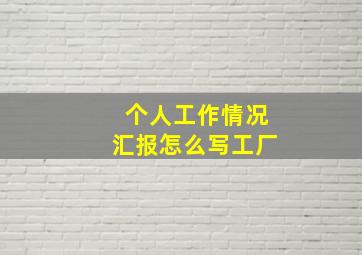 个人工作情况汇报怎么写工厂