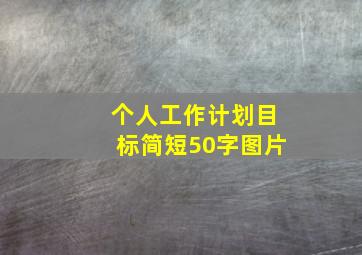 个人工作计划目标简短50字图片