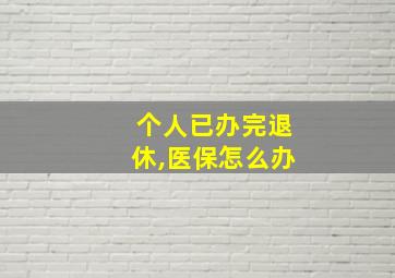 个人已办完退休,医保怎么办