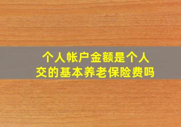 个人帐户金额是个人交的基本养老保险费吗