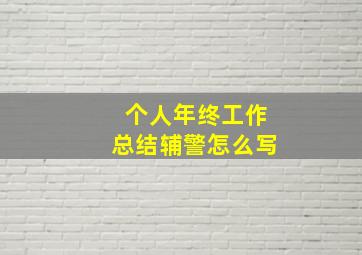 个人年终工作总结辅警怎么写