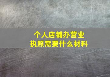 个人店铺办营业执照需要什么材料