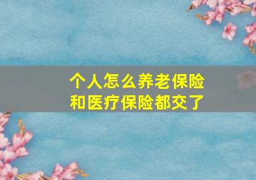 个人怎么养老保险和医疗保险都交了