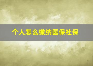 个人怎么缴纳医保社保