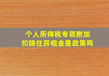 个人所得税专项附加扣除住房租金是政策吗