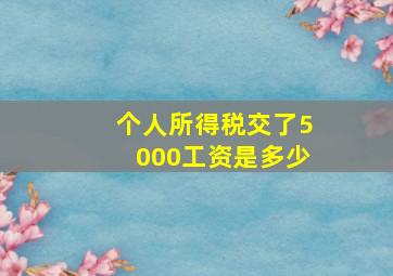 个人所得税交了5000工资是多少