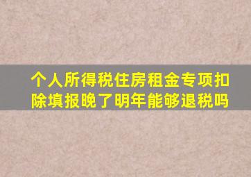 个人所得税住房租金专项扣除填报晚了明年能够退税吗