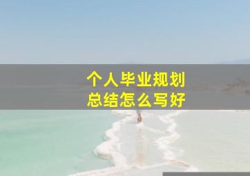 个人毕业规划总结怎么写好