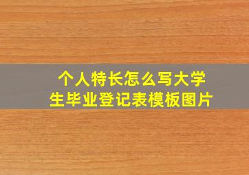 个人特长怎么写大学生毕业登记表模板图片