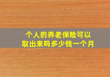 个人的养老保险可以取出来吗多少钱一个月