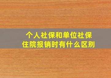 个人社保和单位社保住院报销时有什么区别