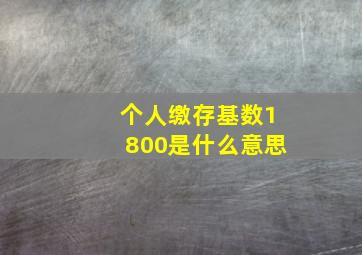 个人缴存基数1800是什么意思