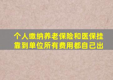 个人缴纳养老保险和医保挂靠到单位所有费用都自己出