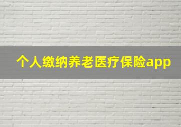 个人缴纳养老医疗保险app