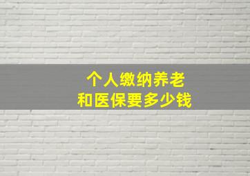 个人缴纳养老和医保要多少钱