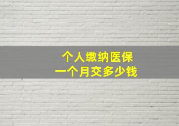 个人缴纳医保一个月交多少钱