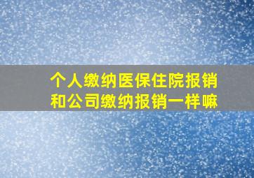 个人缴纳医保住院报销和公司缴纳报销一样嘛