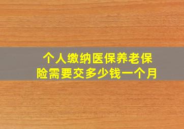 个人缴纳医保养老保险需要交多少钱一个月