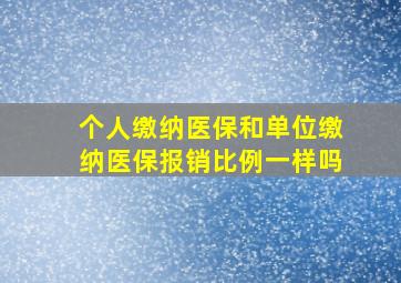 个人缴纳医保和单位缴纳医保报销比例一样吗