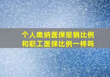 个人缴纳医保报销比例和职工医保比例一样吗