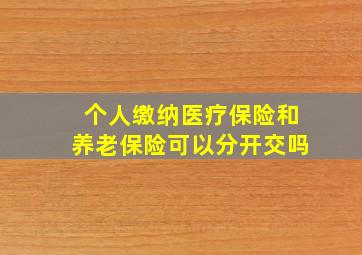 个人缴纳医疗保险和养老保险可以分开交吗