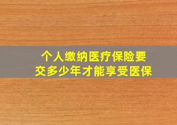 个人缴纳医疗保险要交多少年才能享受医保