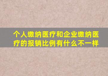 个人缴纳医疗和企业缴纳医疗的报销比例有什么不一样