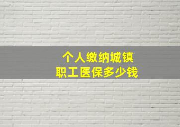 个人缴纳城镇职工医保多少钱