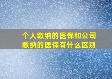 个人缴纳的医保和公司缴纳的医保有什么区别