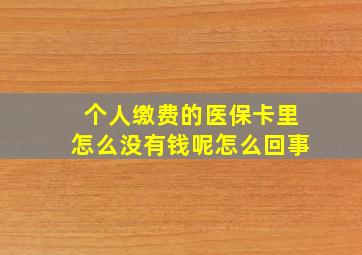 个人缴费的医保卡里怎么没有钱呢怎么回事