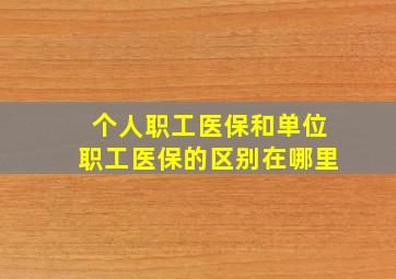 个人职工医保和单位职工医保的区别在哪里