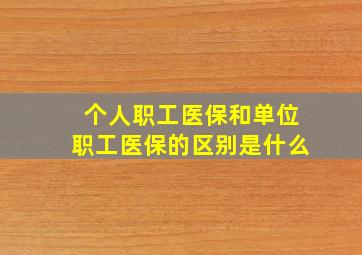 个人职工医保和单位职工医保的区别是什么