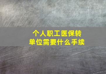 个人职工医保转单位需要什么手续