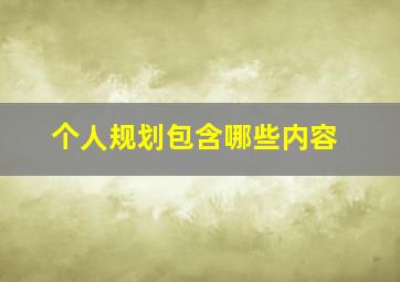 个人规划包含哪些内容