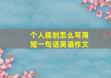 个人规划怎么写简短一句话英语作文