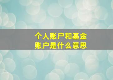 个人账户和基金账户是什么意思