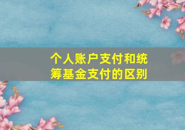 个人账户支付和统筹基金支付的区别